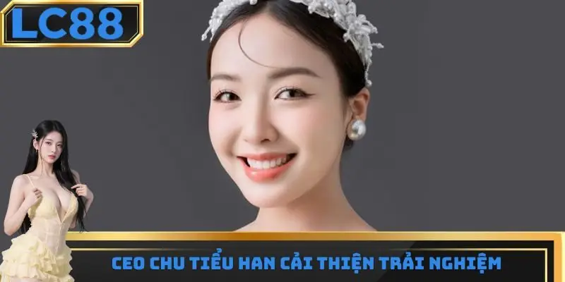 CEO Chu Tiểu Han cải thiện trải nghiệm