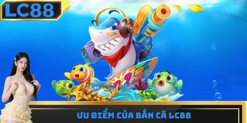 Ưu điểm của bắn cá LC88